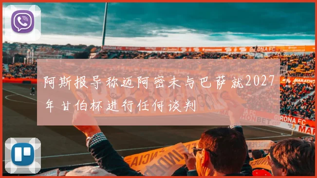 阿斯报导称迈阿密未与巴萨就2027年甘伯杯进行任何谈判