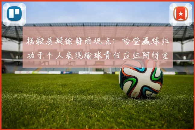 杨毅质疑徐静雨观点：哈登赢球归功于个人表现输球责任应归阿特金森教练