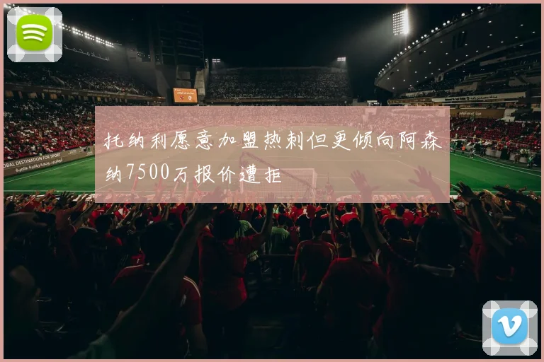托纳利愿意加盟热刺但更倾向阿森纳7500万报价遭拒