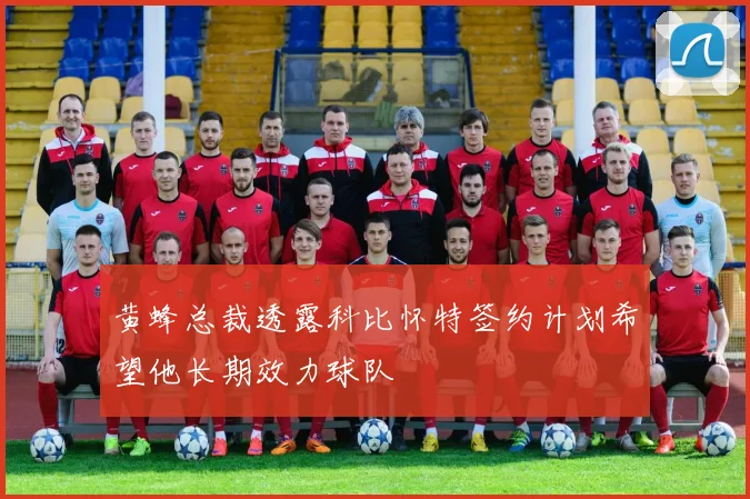 黄蜂总裁透露科比怀特签约计划希望他长期效力球队