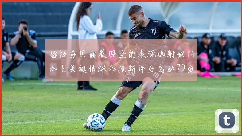 赫拉芬贝赫展现全能表现远射破门加上关键传球和抢断评分高达79分