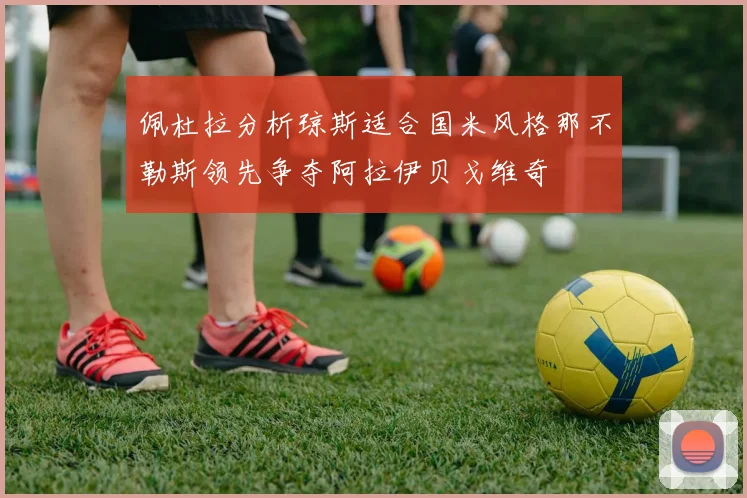 佩杜拉分析琼斯适合国米风格那不勒斯领先争夺阿拉伊贝戈维奇