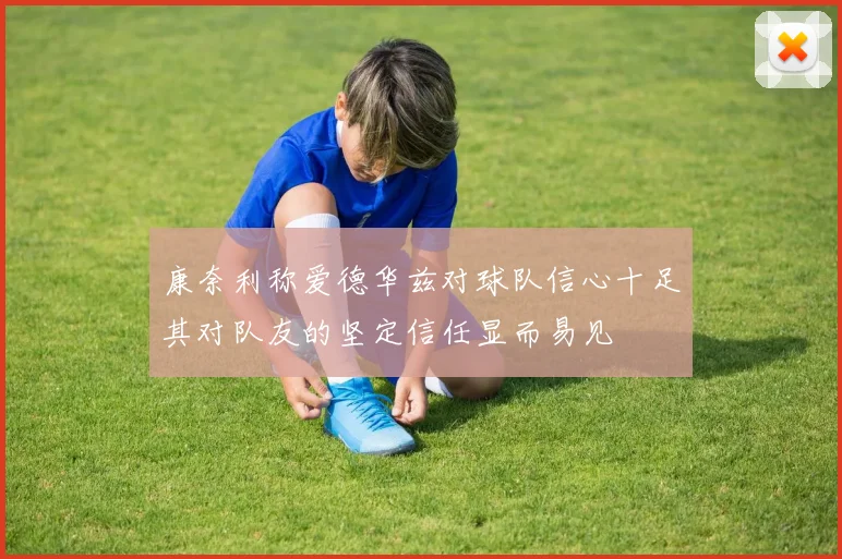 康奈利称爱德华兹对球队信心十足其对队友的坚定信任显而易见